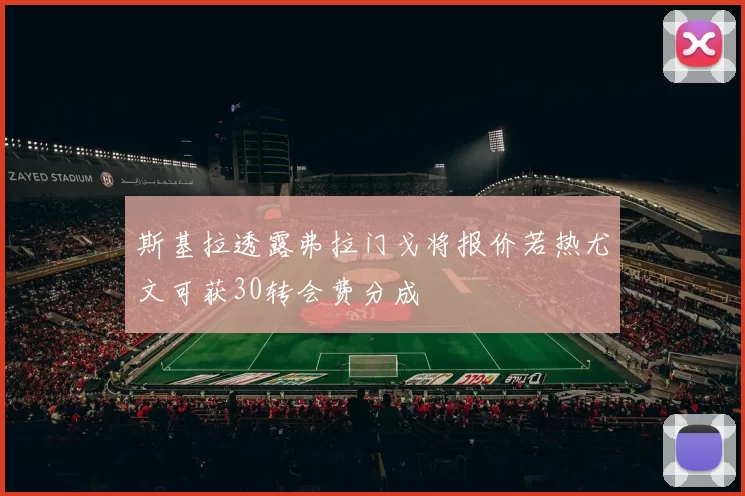 斯基拉透露弗拉门戈将报价若热尤文可获30转会费分成