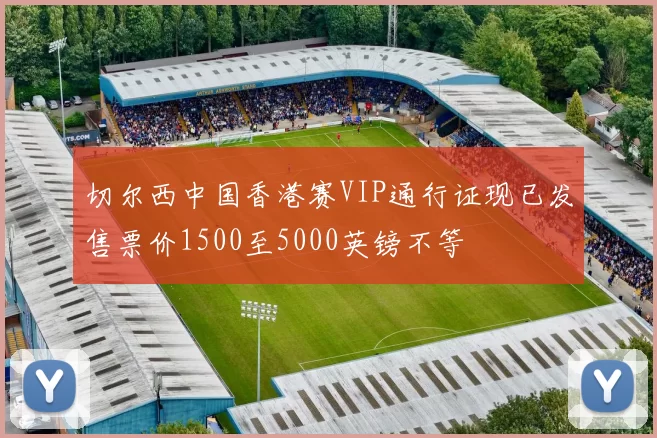 切尔西中国香港赛VIP通行证现已发售票价1500至5000英镑不等