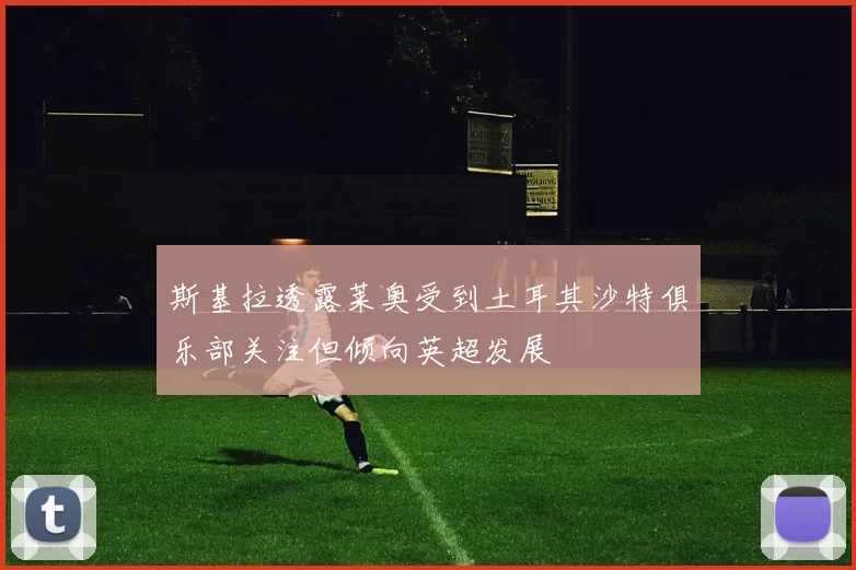 斯基拉透露莱奥受到土耳其沙特俱乐部关注但倾向英超发展