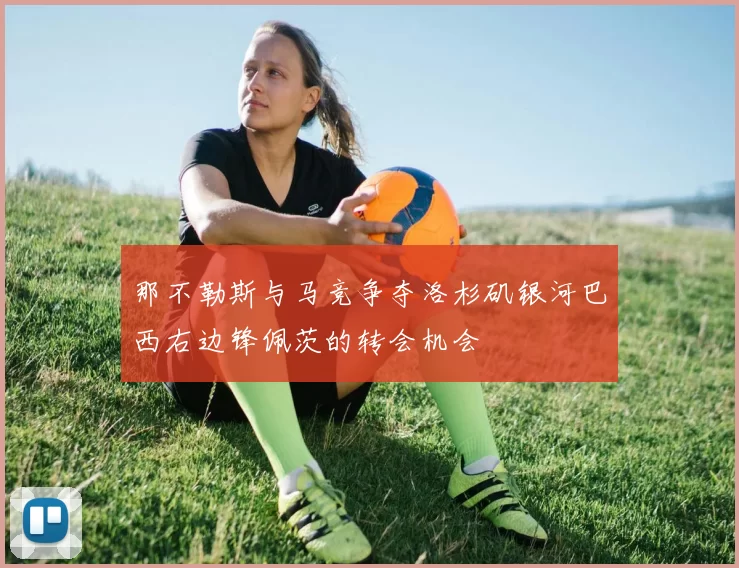 那不勒斯与马竞争夺洛杉矶银河巴西右边锋佩茨的转会机会