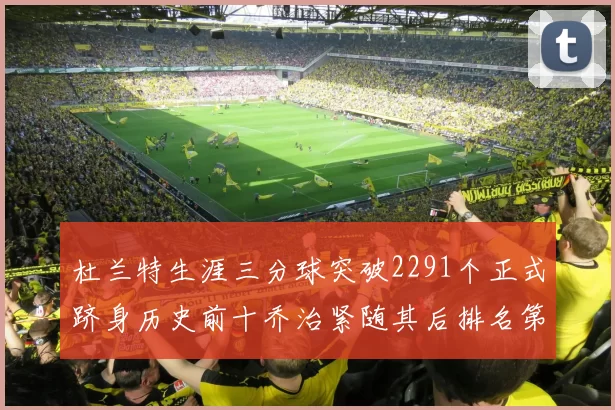 杜兰特生涯三分球突破2291个正式跻身历史前十乔治紧随其后排名第九