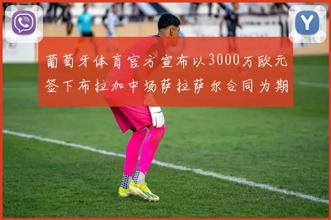 葡萄牙体育官方宣布以3000万欧元签下布拉加中场萨拉萨尔合同为期五年