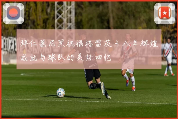 拜仁慕尼黑祝福格雷茨卡八年辉煌成就与球队的美好回忆